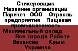 Стикеровщик › Название организации ­ Паритет, ООО › Отрасль предприятия ­ Пищевая промышленность › Минимальный оклад ­ 34 000 - Все города Работа » Вакансии   . Крым,Украинка